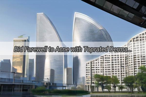 Bid Farewell to Acne with Toprated Dermatology Clinics in Guangzhou